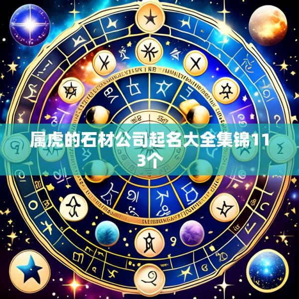 属虎的石材公司起名大全集锦113个