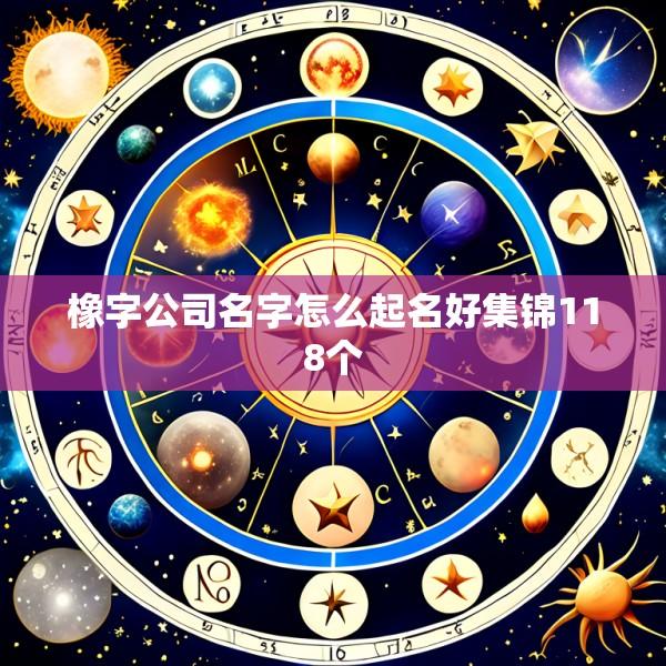 橡字公司名字怎么起名好集锦118个